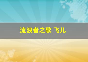 流浪者之歌 飞儿